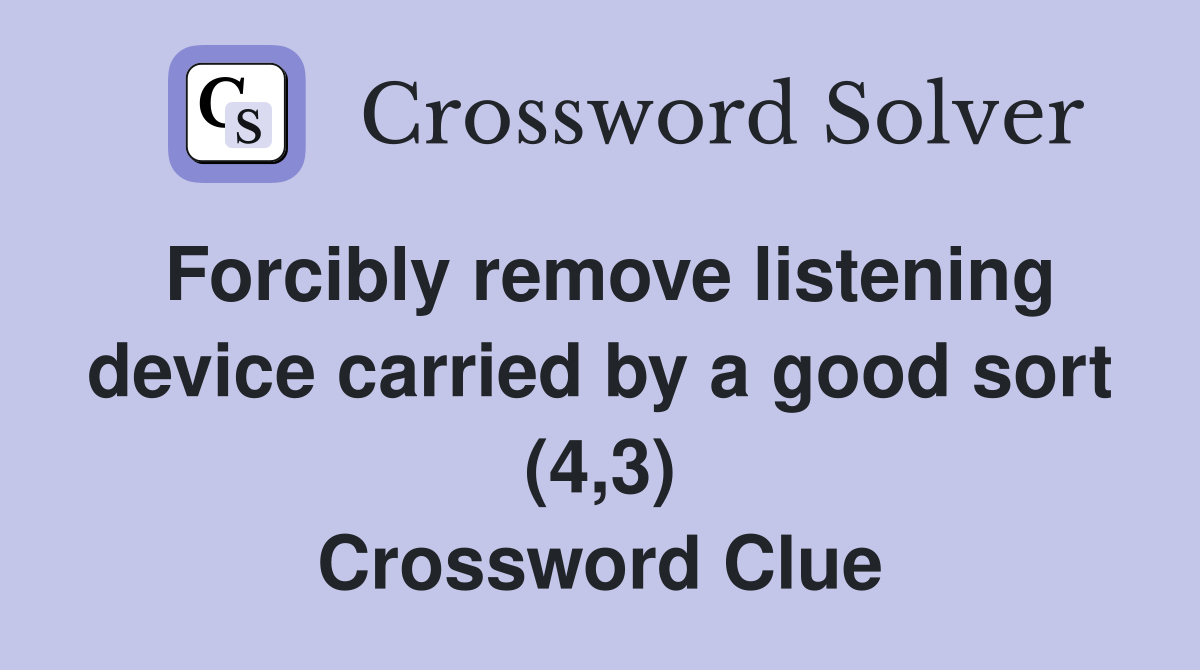 Forcibly remove listening device carried by a good sort (4,3) Crossword Clue