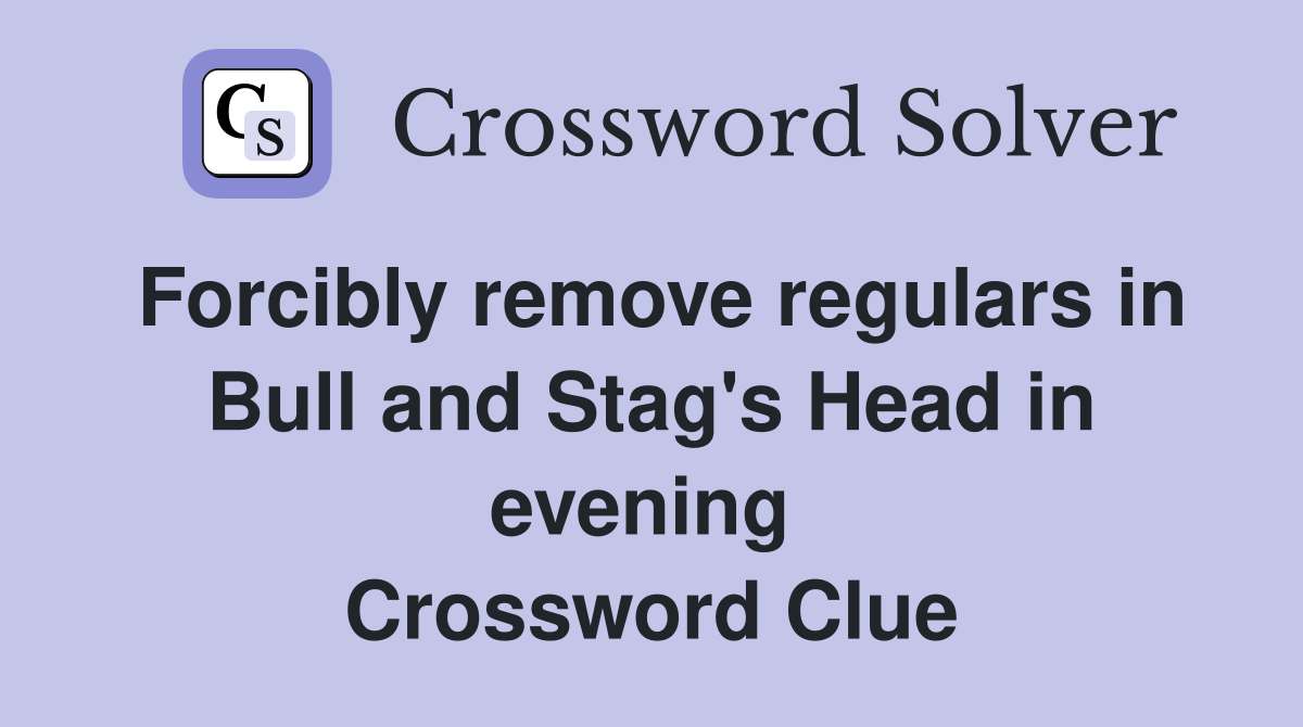Forcibly remove regulars in Bull and Stag's Head in evening  Crossword Clue