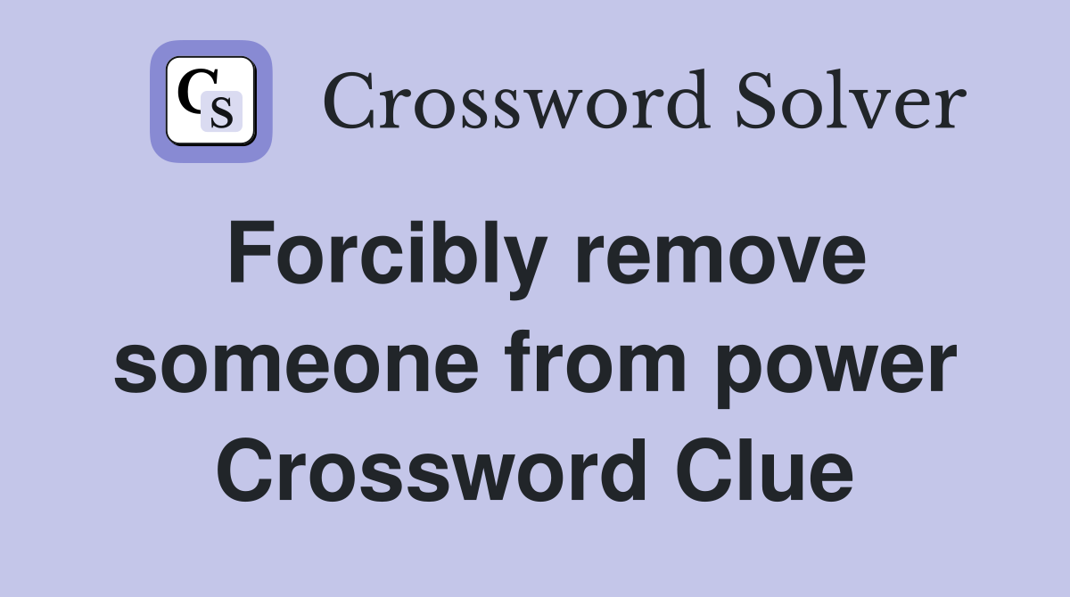 Forcibly remove someone from power Crossword Clue