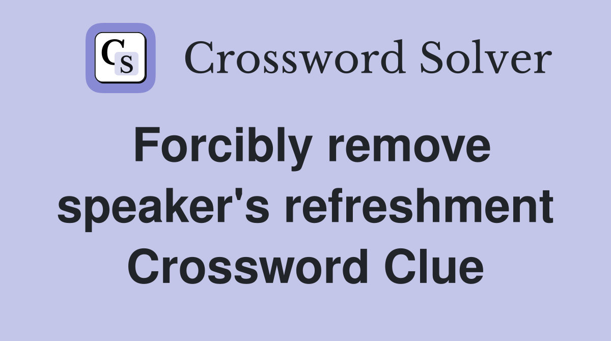 Forcibly remove speaker's refreshment Crossword Clue