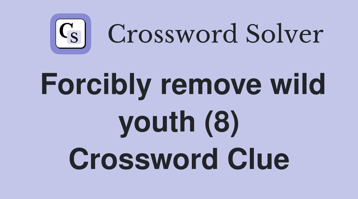 Forcibly remove wild youth (8) Crossword Clue