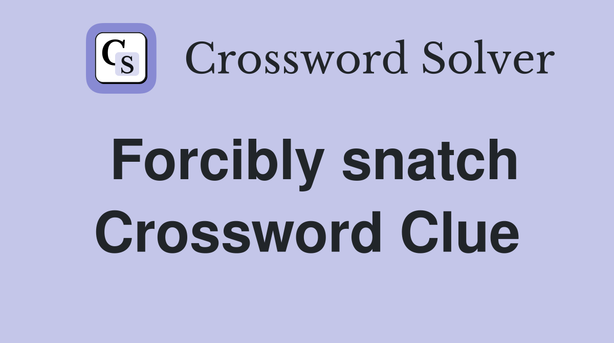 Forcibly snatch Crossword Clue