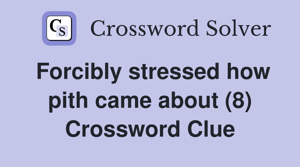 Forcibly stressed how pith came about (8) Crossword Clue
