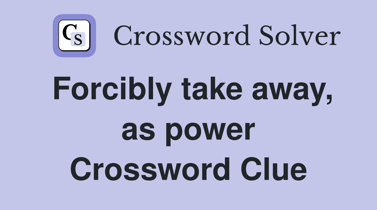 Forcibly take away, as power Crossword Clue