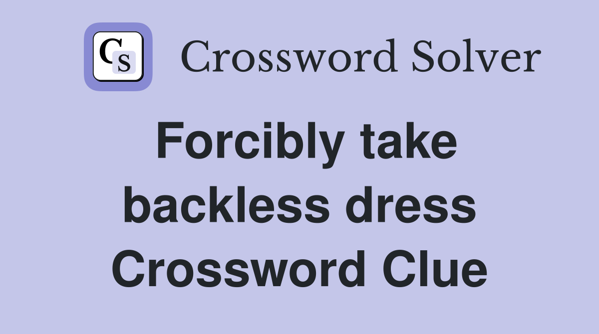 Forcibly take backless dress Crossword Clue