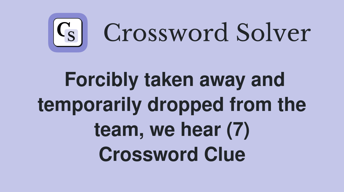 Forcibly taken away and temporarily dropped from the team, we hear (7) Crossword Clue