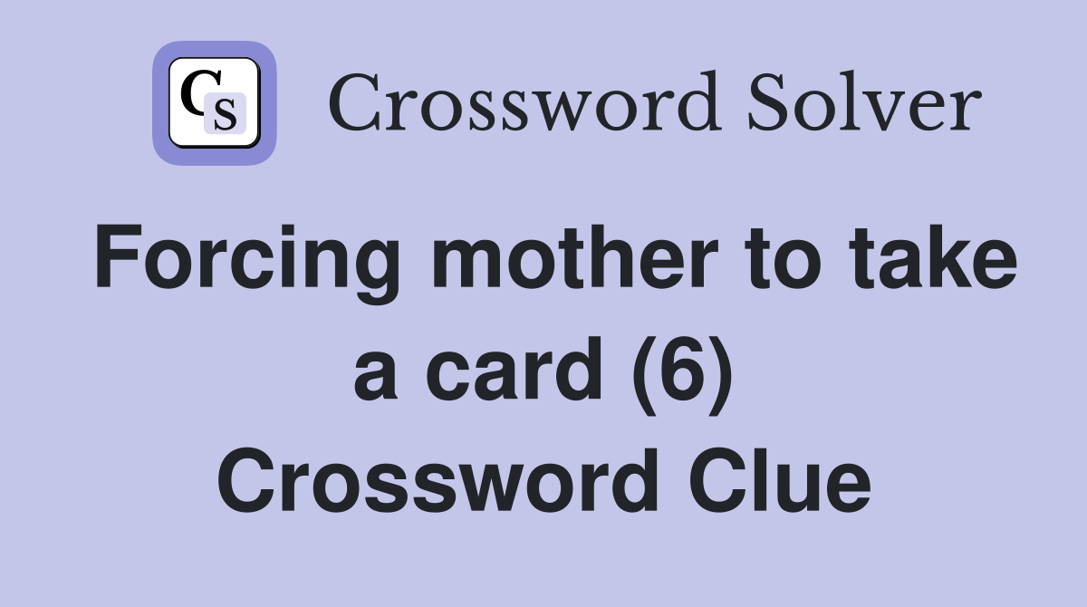 Forcing mother to take a card (6) Crossword Clue