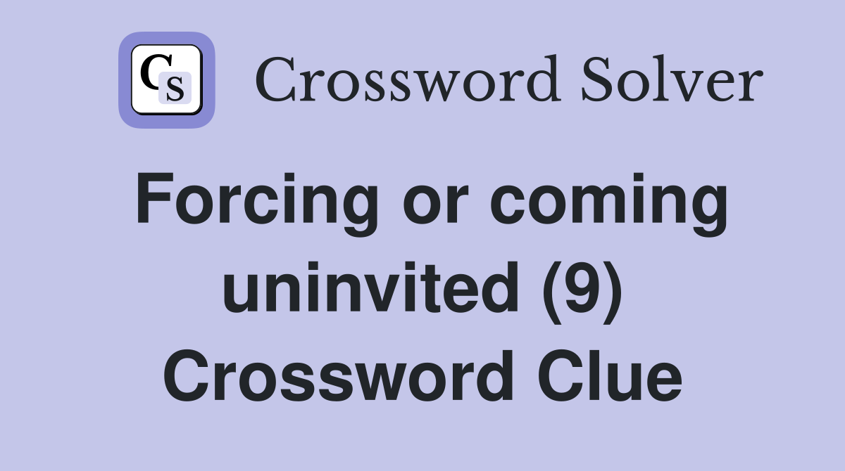 Forcing or coming uninvited (9) Crossword Clue
