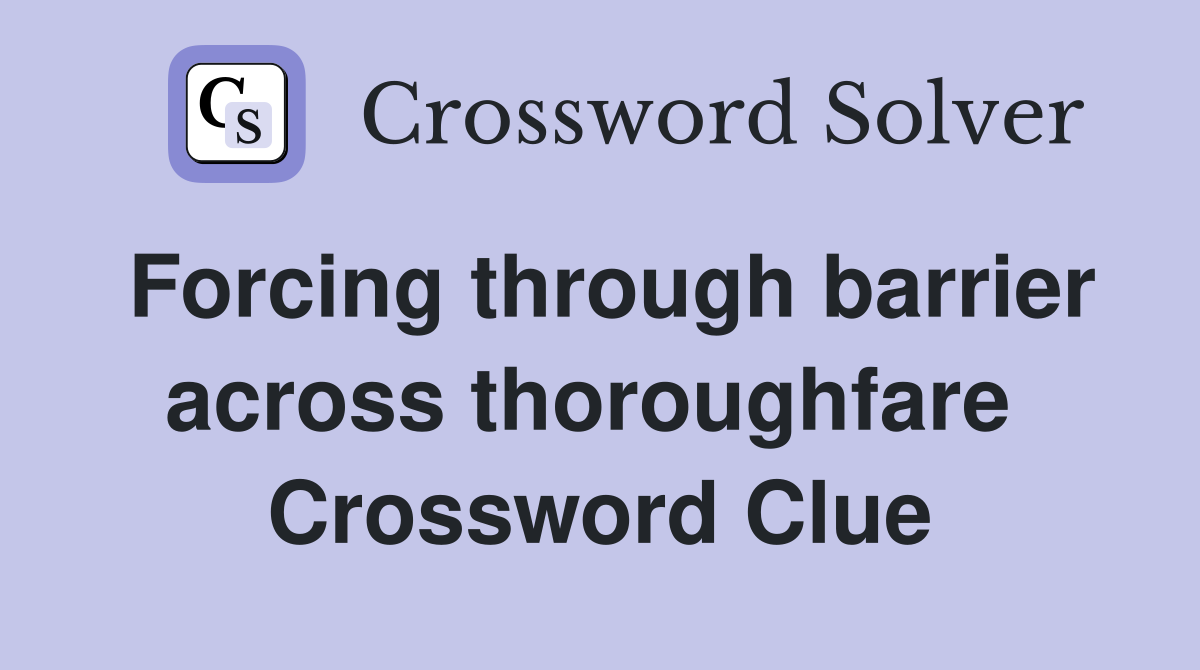 Forcing through barrier across thoroughfare  Crossword Clue