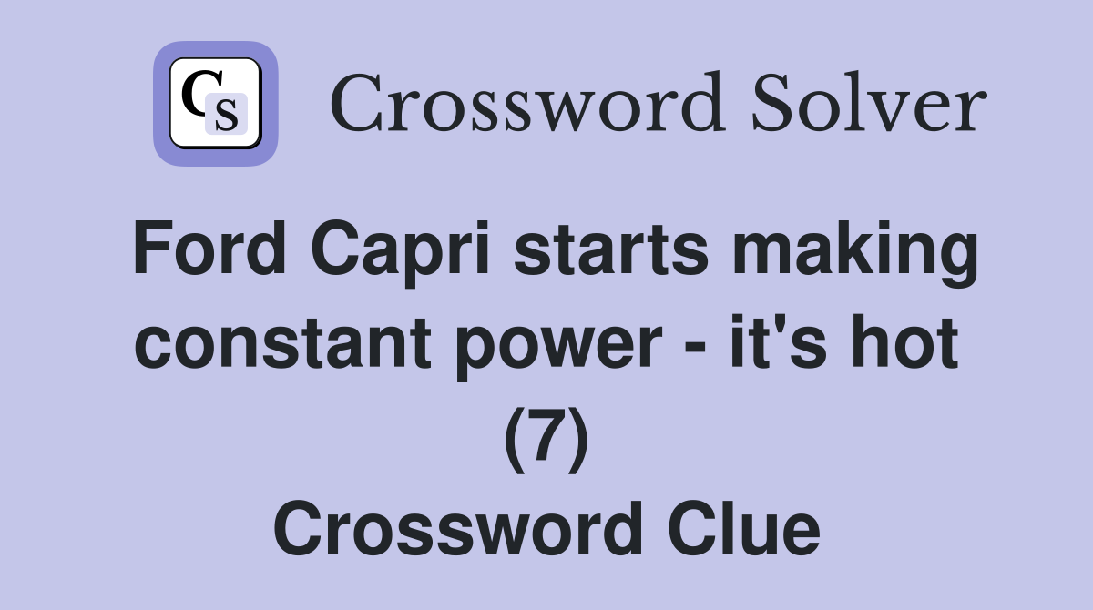 Ford Capri starts making constant power - it's hot (7) Crossword Clue