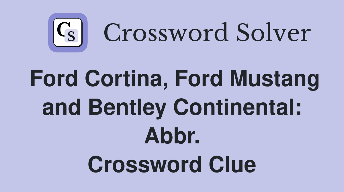 Ford Cortina, Ford Mustang and Bentley Continental: Abbr. Crossword Clue