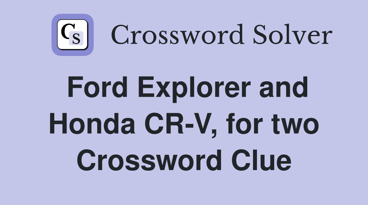 Ford Explorer and Honda CR-V, for two Crossword Clue