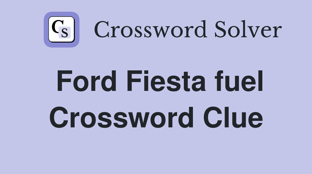 Ford Fiesta fuel Crossword Clue