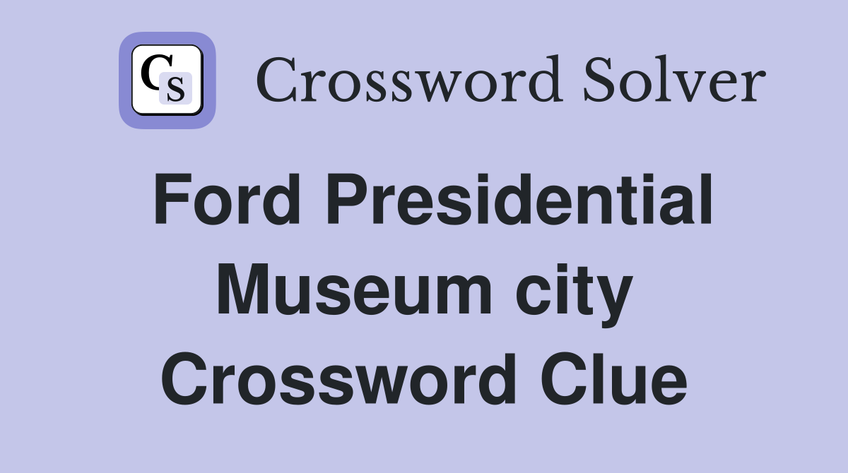 Ford Presidential Museum city Crossword Clue