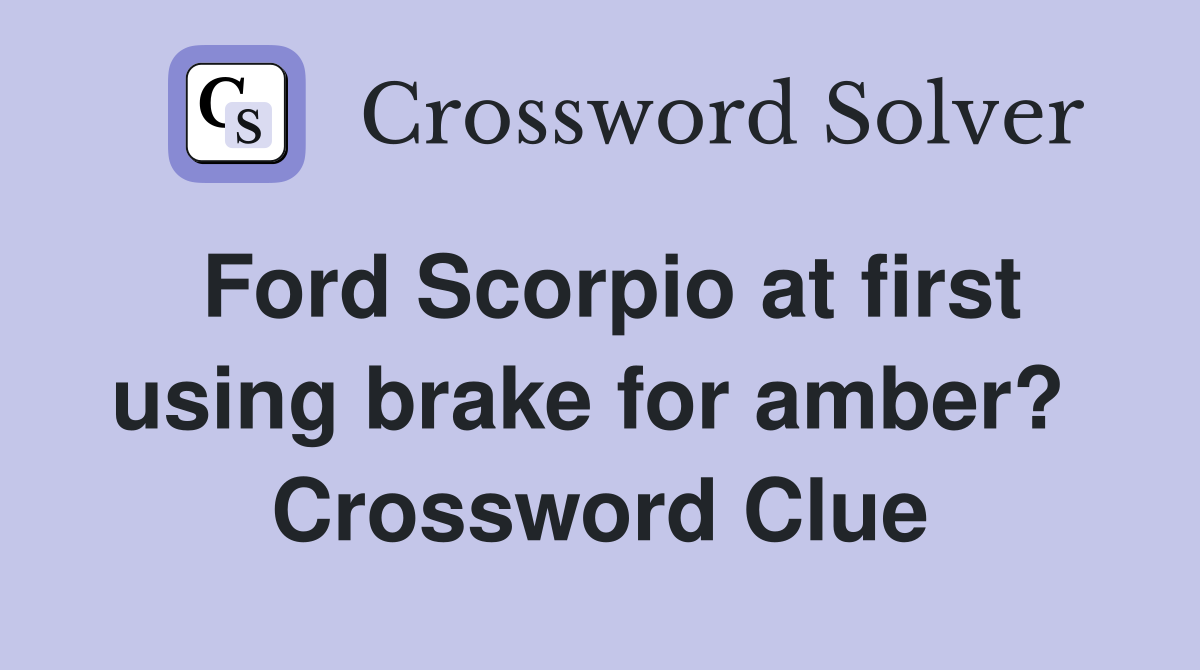 Ford Scorpio at first using brake for amber?  Crossword Clue