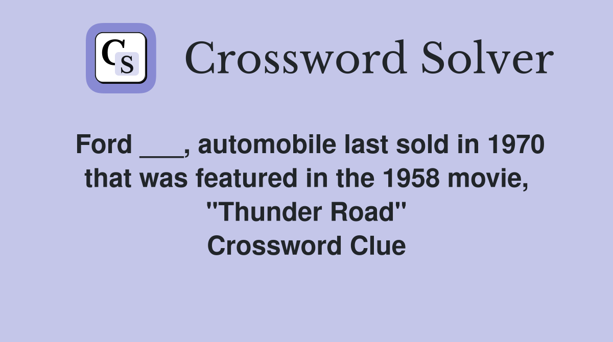 Ford ___, automobile last sold in 1970 that was featured in the 1958 movie, "Thunder Road" Crossword Clue