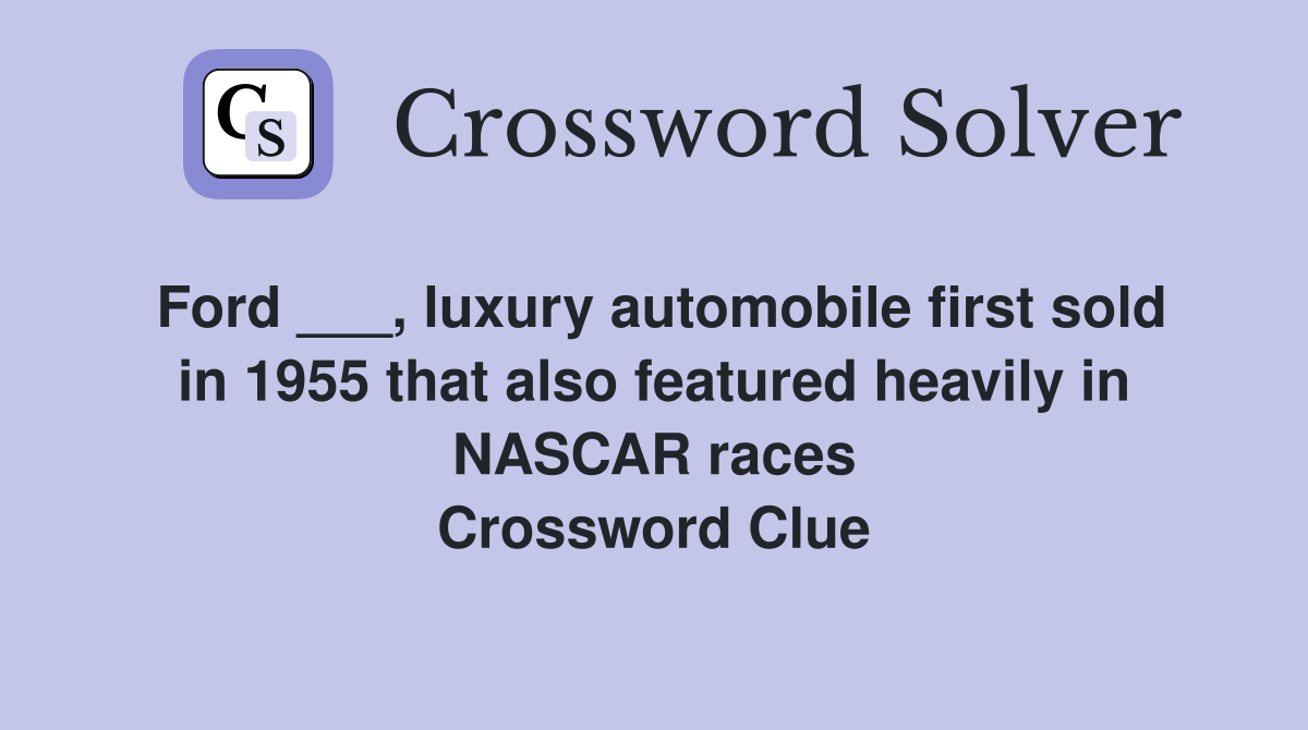 Ford ___, luxury automobile first sold in 1955 that also featured heavily in NASCAR races Crossword Clue