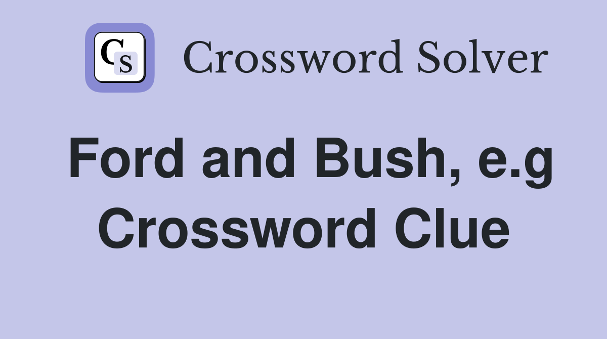 Ford and Bush, e.g Crossword Clue