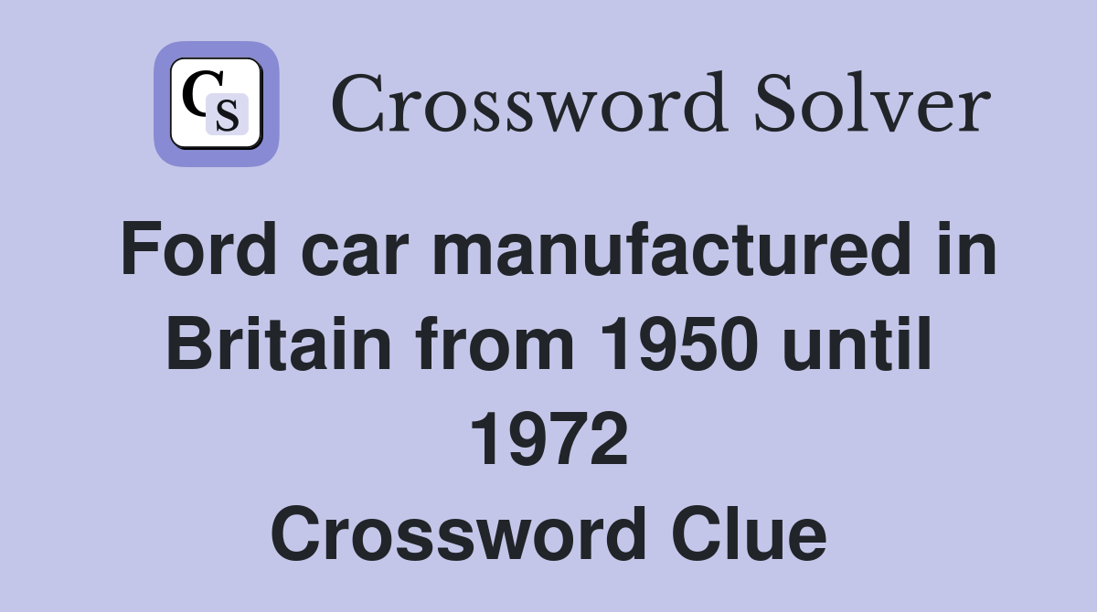 Ford car manufactured in Britain from 1950 until 1972 Crossword Clue
