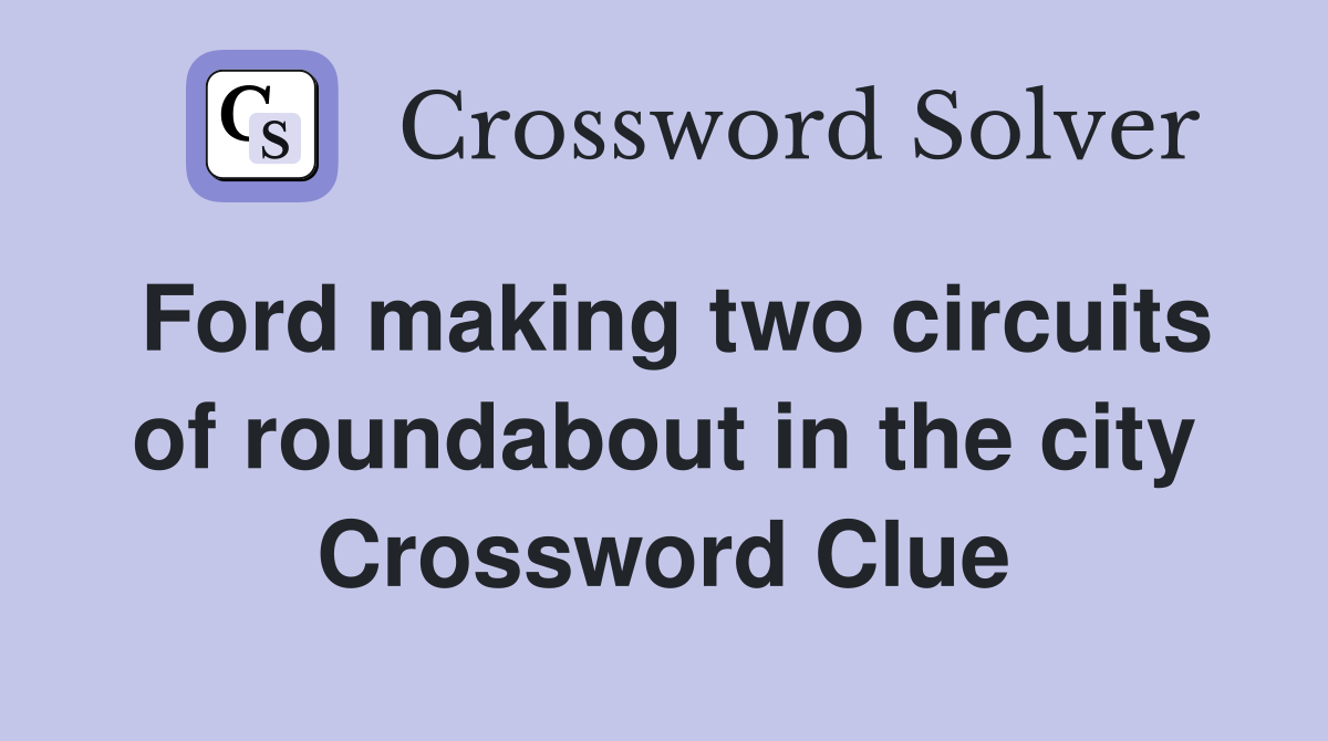 Ford making two circuits of roundabout in the city Crossword Clue