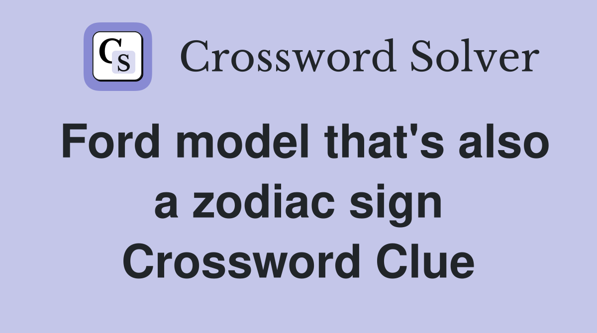 Ford model that's also a zodiac sign Crossword Clue