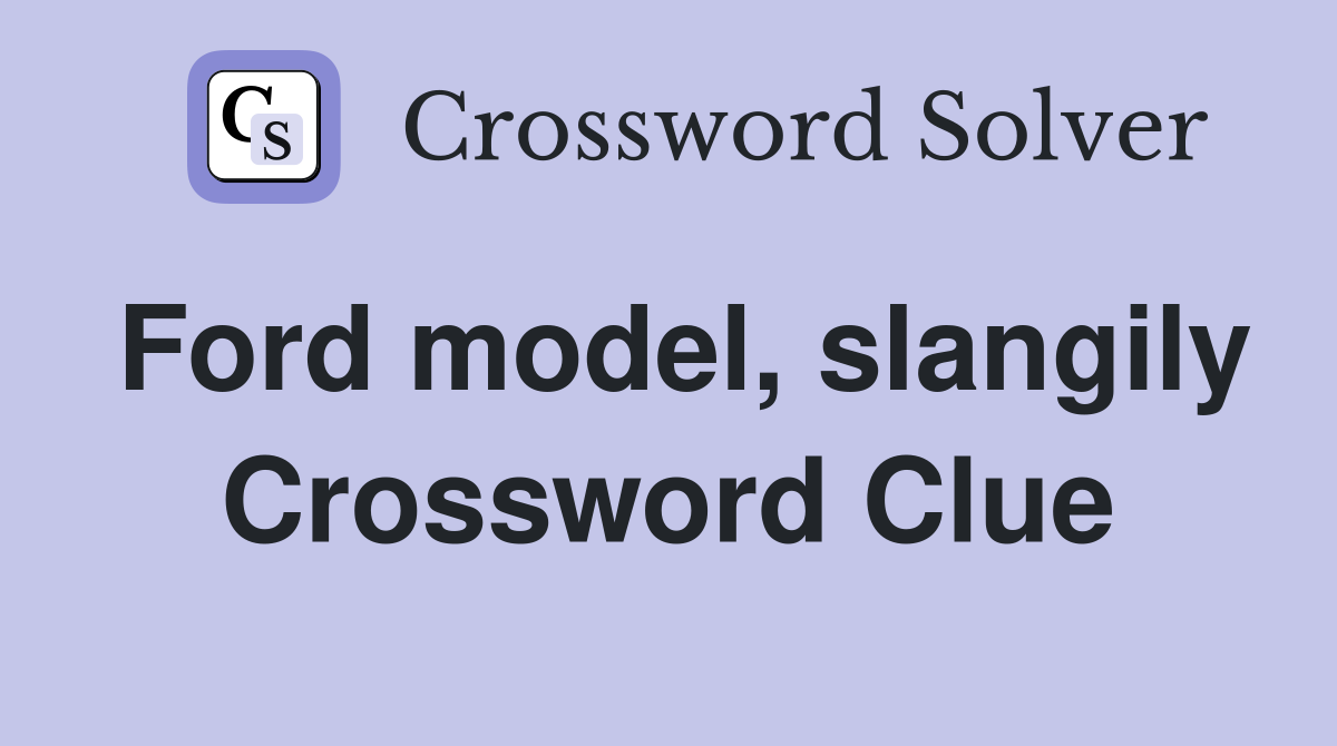 Ford model, slangily Crossword Clue