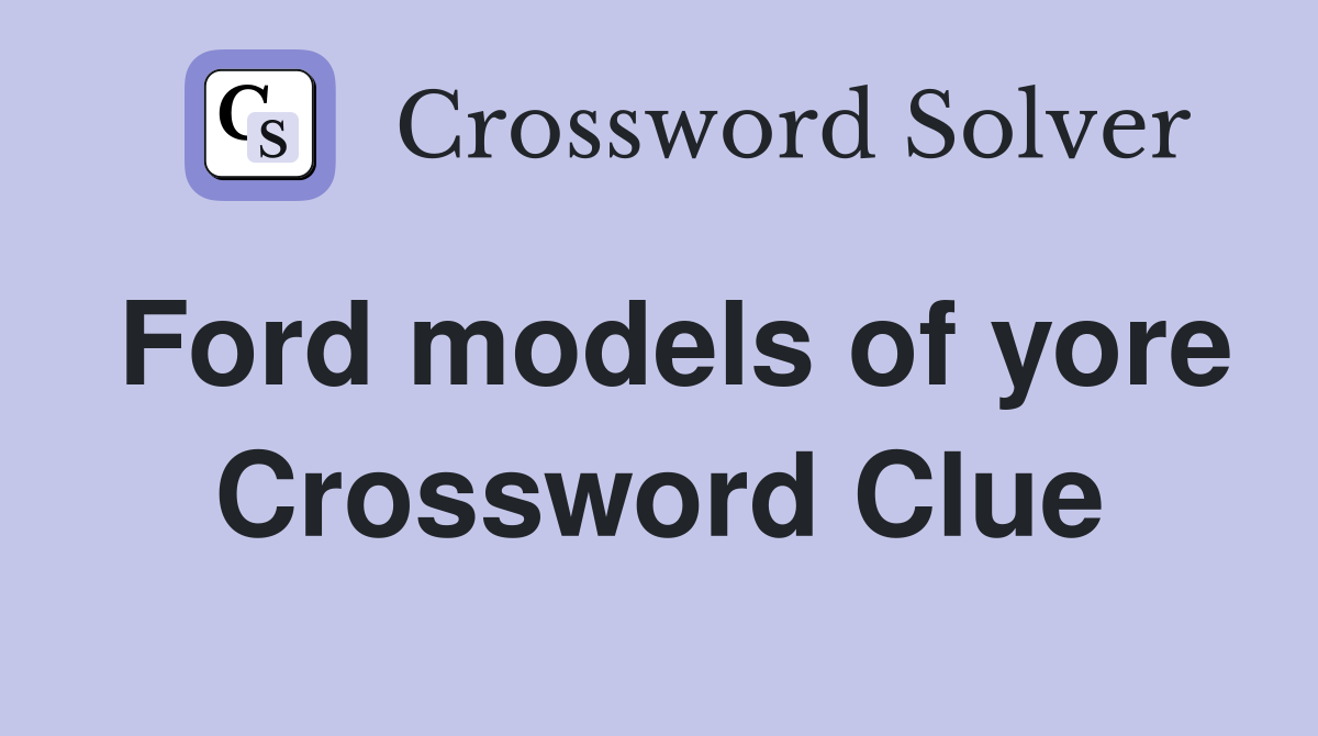 Ford models of yore Crossword Clue