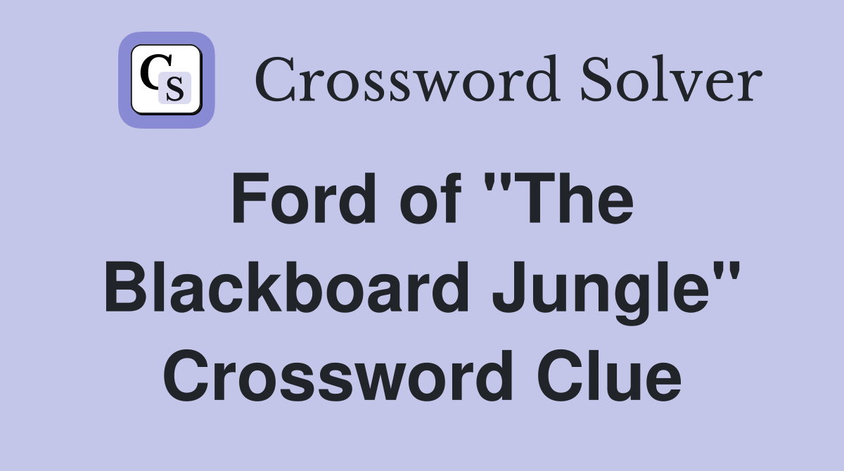 Ford of "The Blackboard Jungle" Crossword Clue