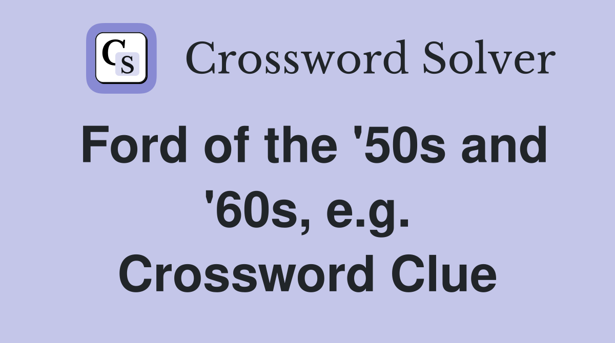 Ford of the '50s and '60s, e.g. Crossword Clue