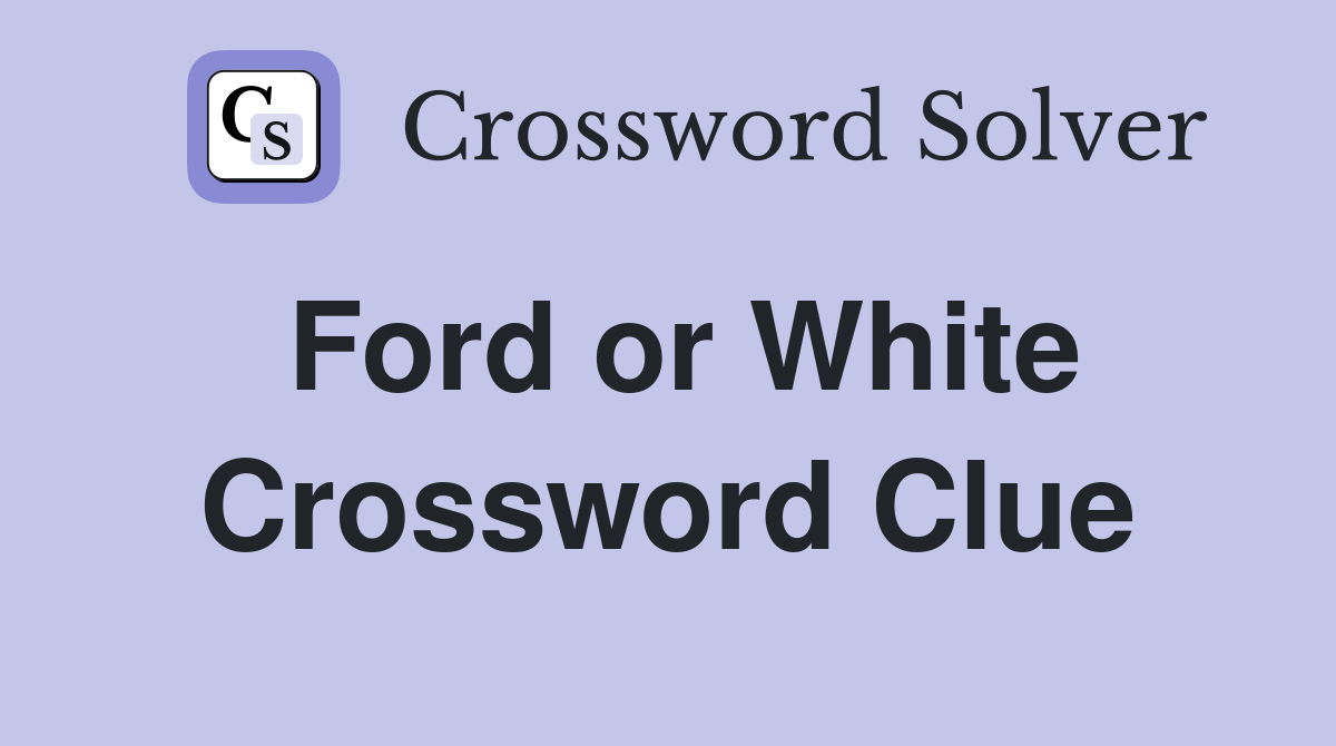 Ford or White Crossword Clue