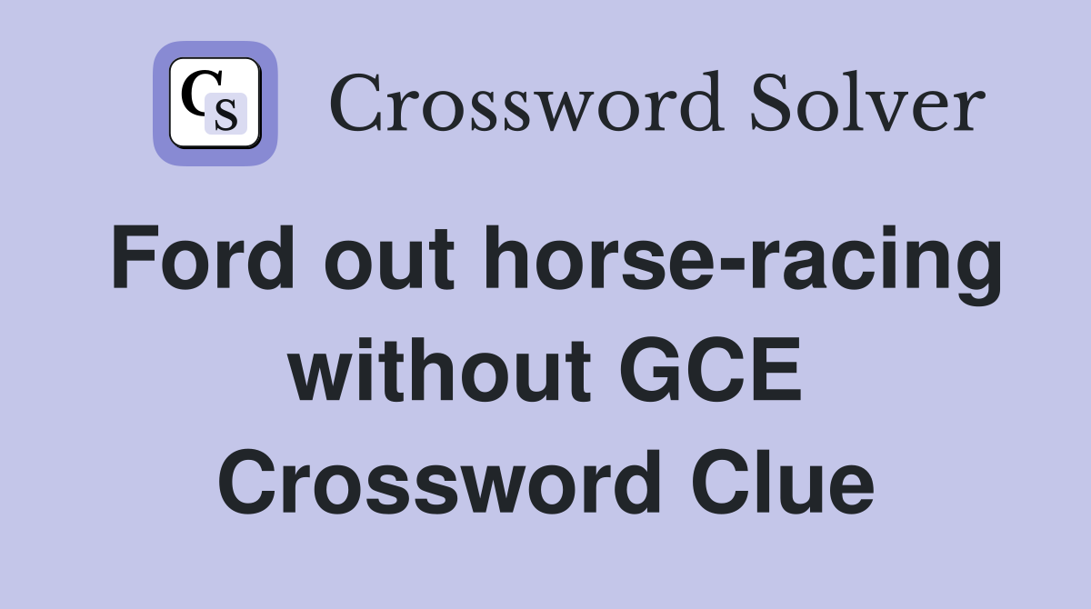 Ford out horse-racing without GCE Crossword Clue