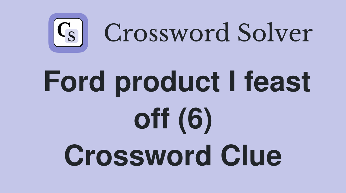 Ford product I feast off (6) Crossword Clue