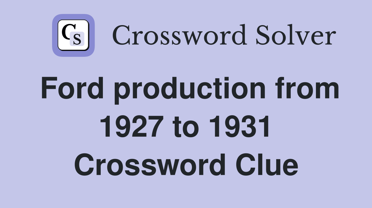 Ford production from 1927 to 1931 Crossword Clue