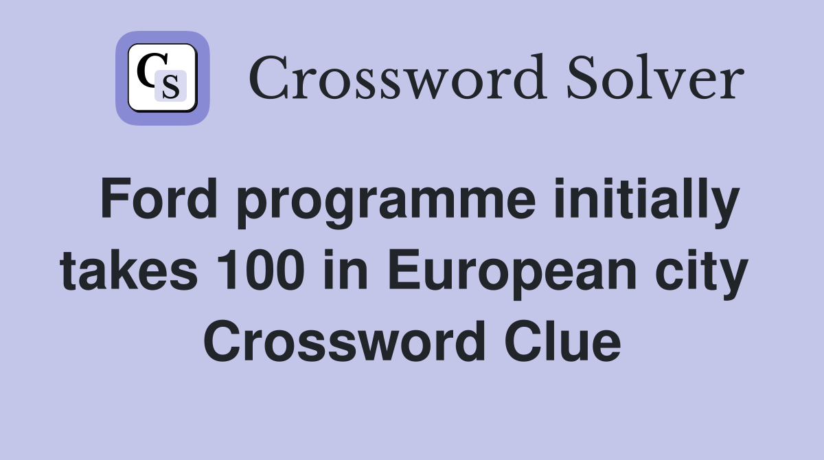 Ford programme initially takes 100 in European city  Crossword Clue