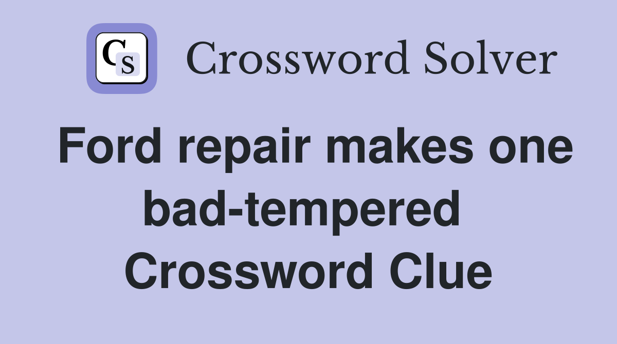 Ford repair makes one bad-tempered  Crossword Clue