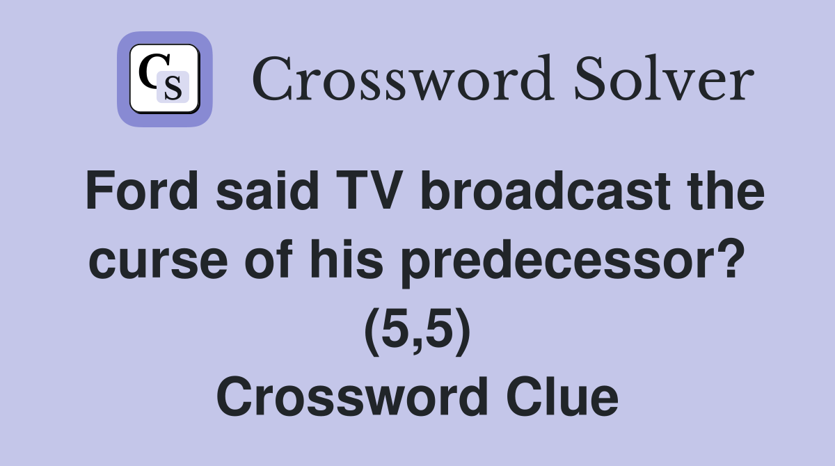 Ford said TV broadcast the curse of his predecessor? (5,5) Crossword Clue