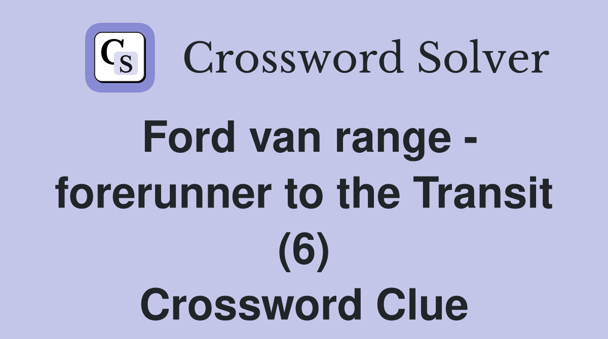 Ford van range - forerunner to the Transit (6) Crossword Clue