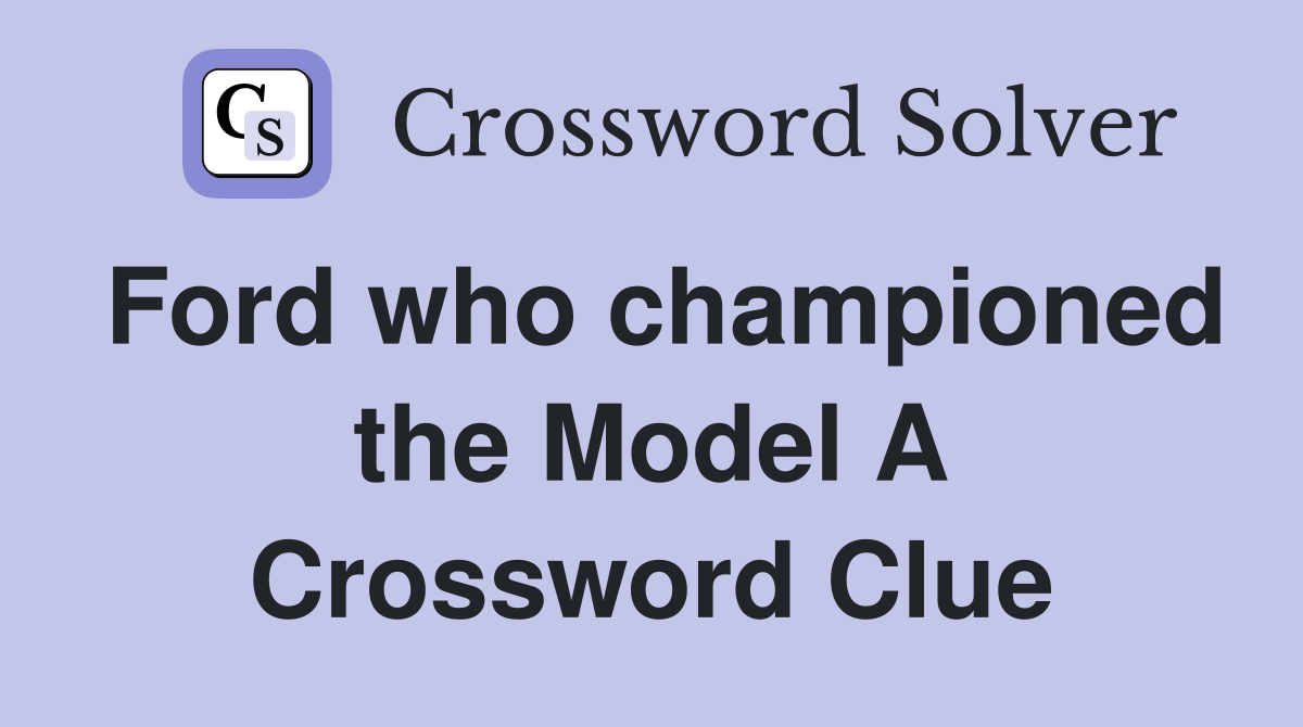 Ford who championed the Model A Crossword Clue