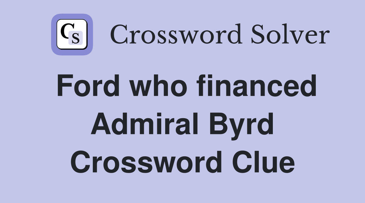 Ford who financed Admiral Byrd Crossword Clue