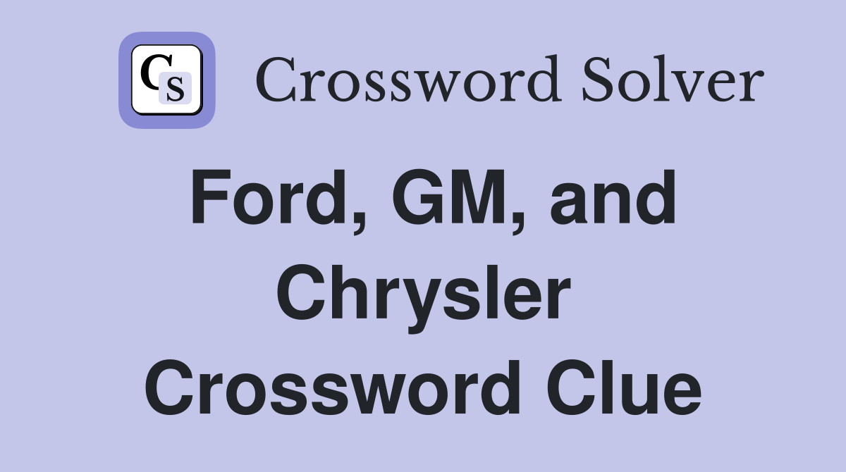 Ford, GM, and Chrysler Crossword Clue