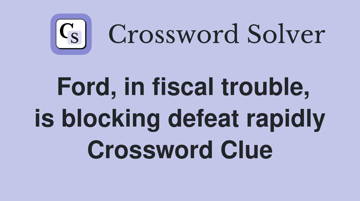 Ford, in fiscal trouble, is blocking defeat rapidly Crossword Clue