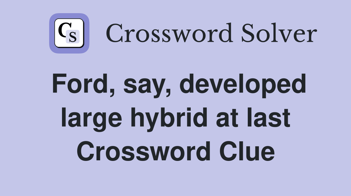 Ford, say, developed large hybrid at last Crossword Clue
