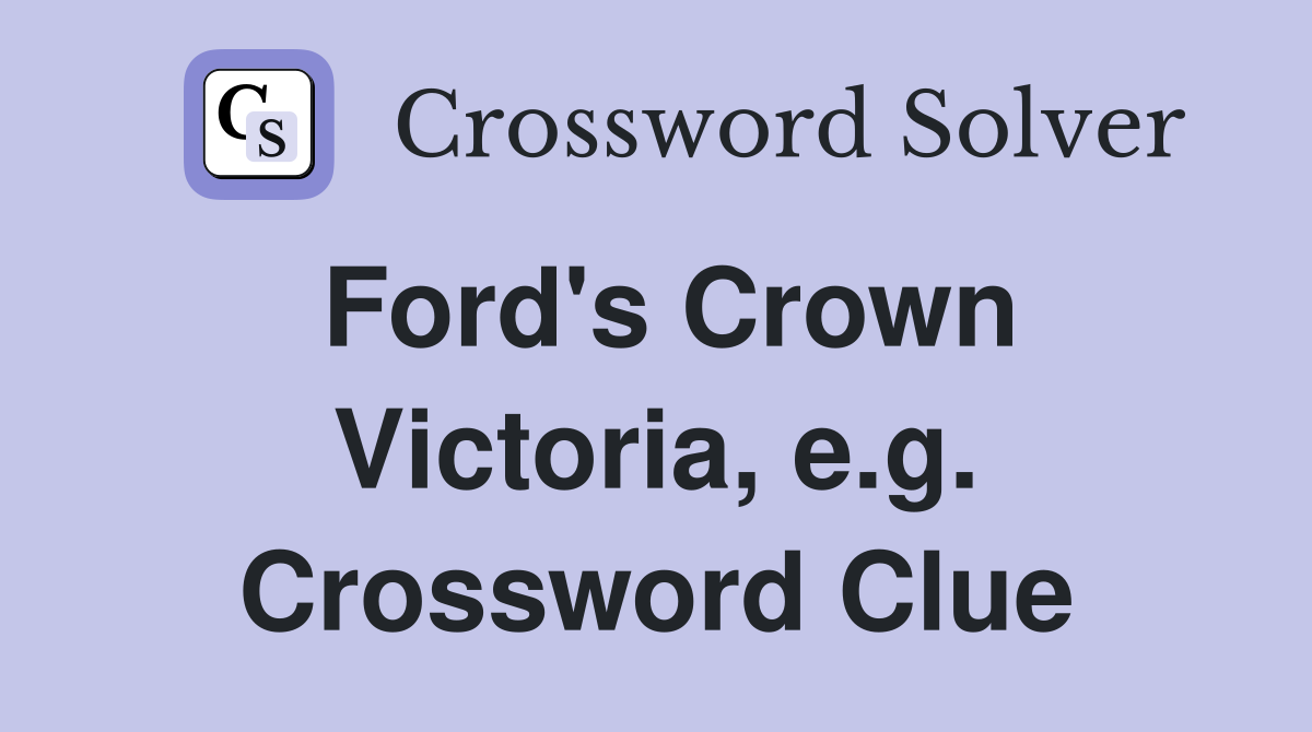 Ford's Crown Victoria, e.g. Crossword Clue