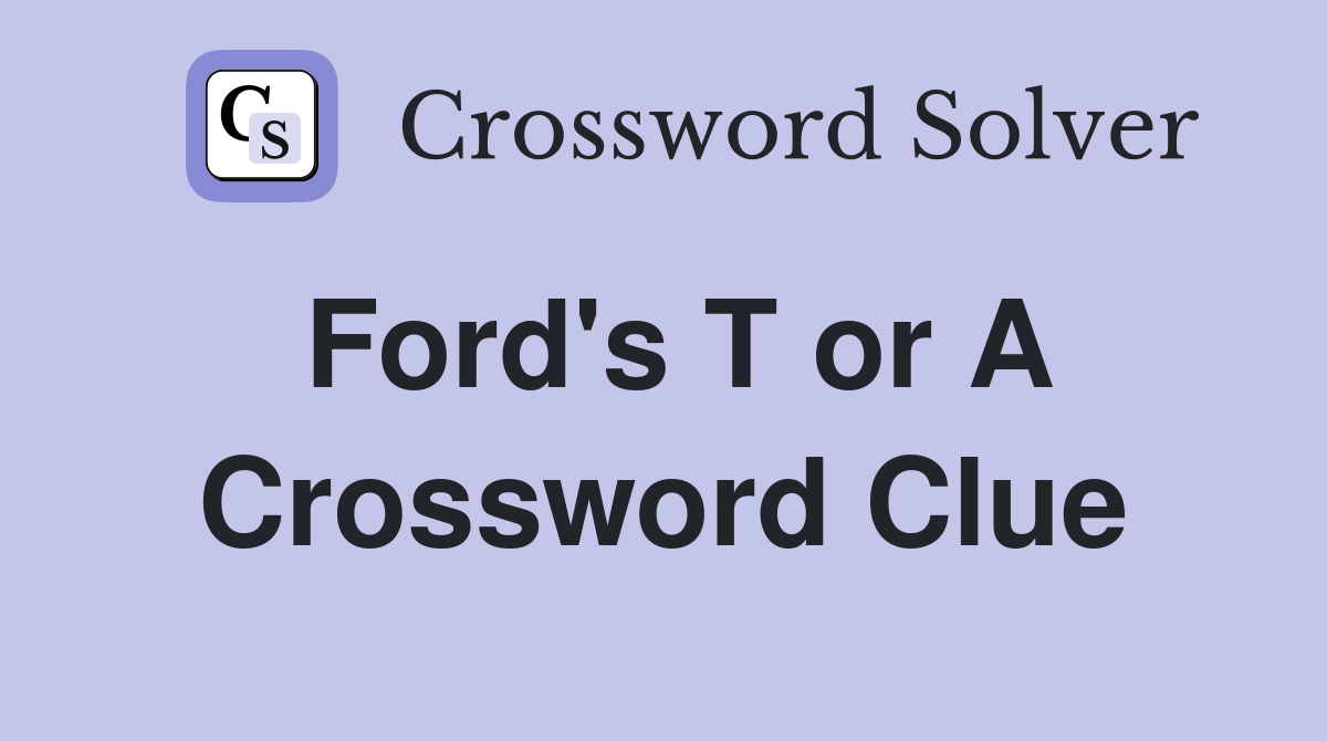 Ford's T or A Crossword Clue