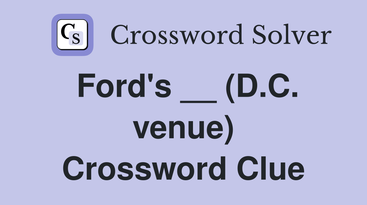 Ford's __ (D.C. venue) Crossword Clue