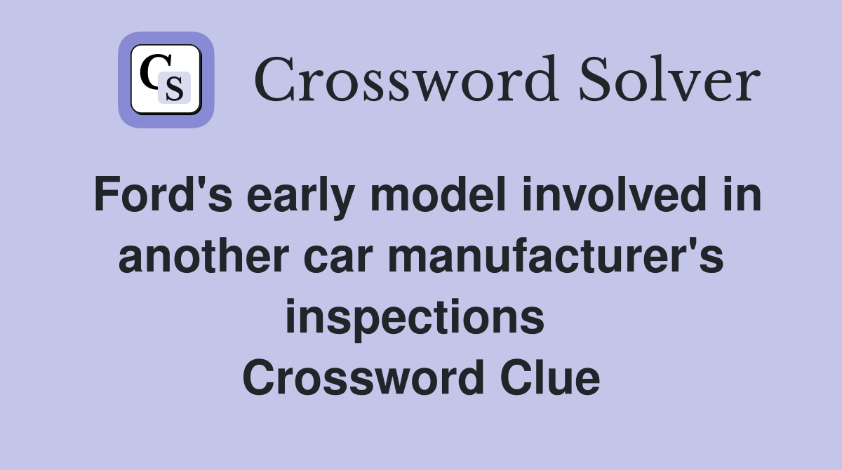 Ford's early model involved in another car manufacturer's inspections  Crossword Clue