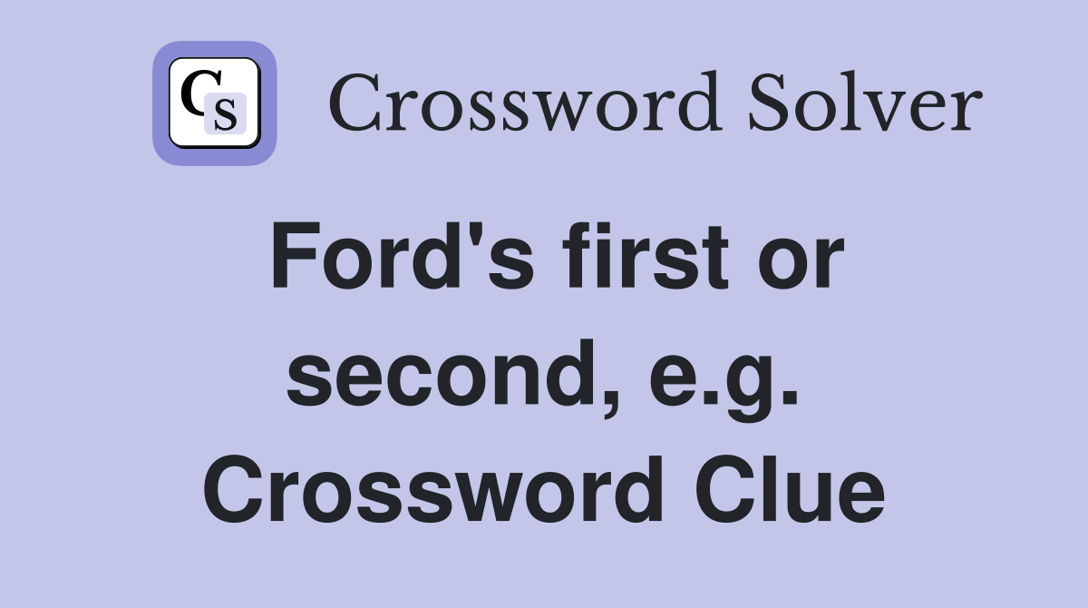 Ford's first or second, e.g. Crossword Clue