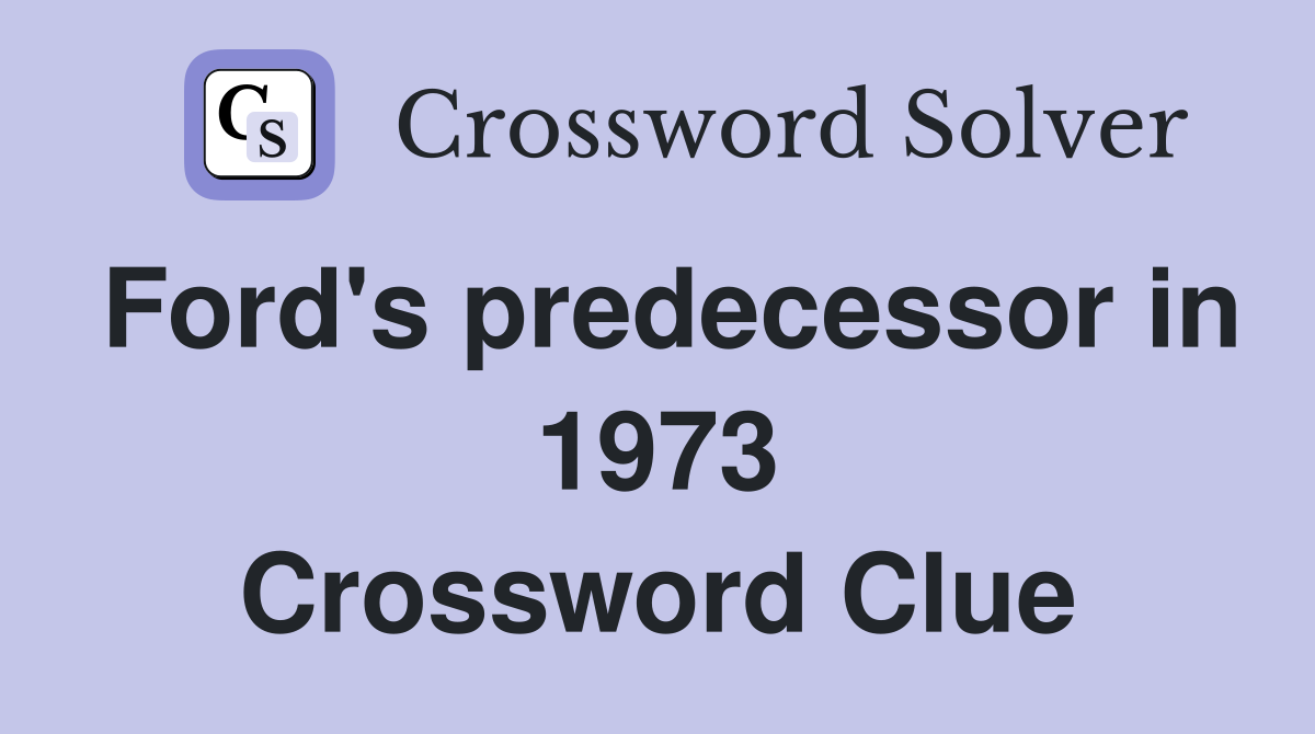 Ford's predecessor in 1973 Crossword Clue