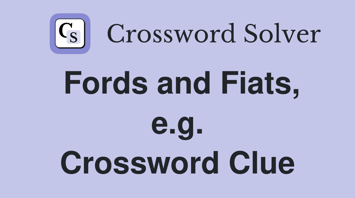 Fords and Fiats, e.g. Crossword Clue