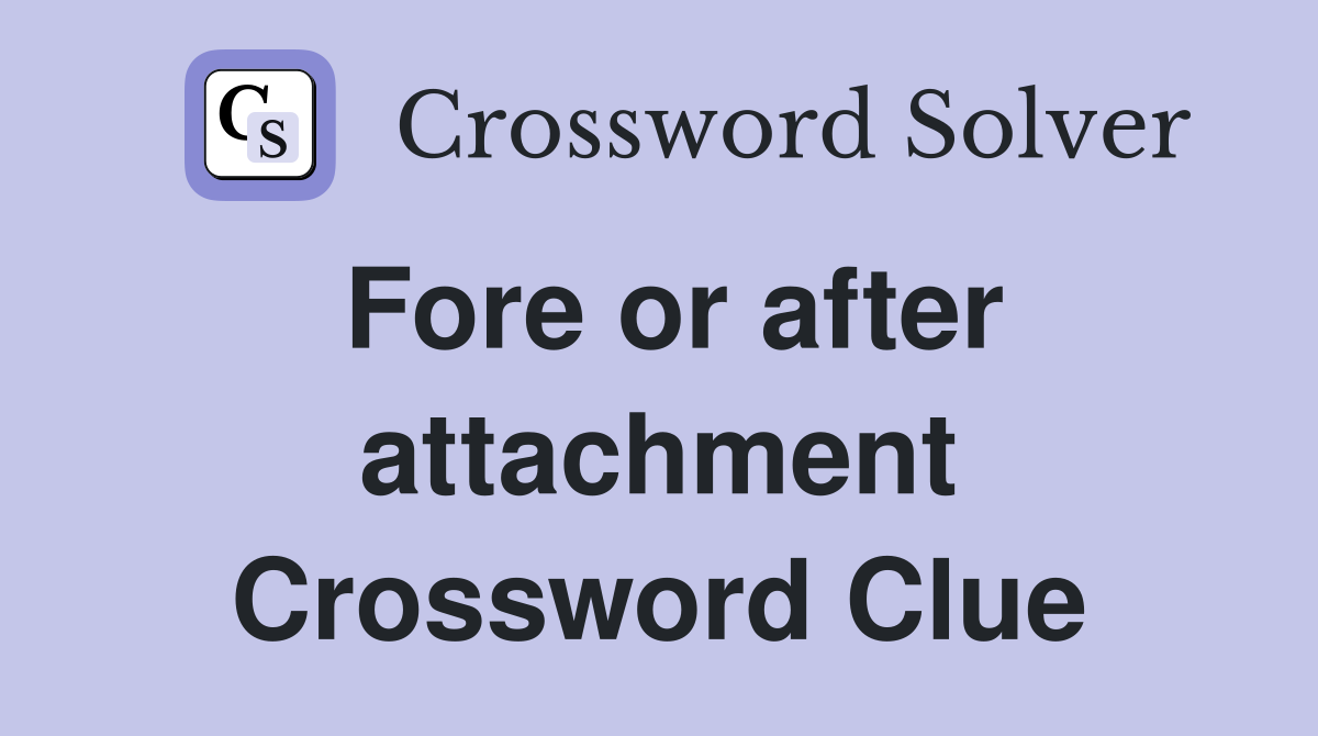 Fore or after attachment Crossword Clue
